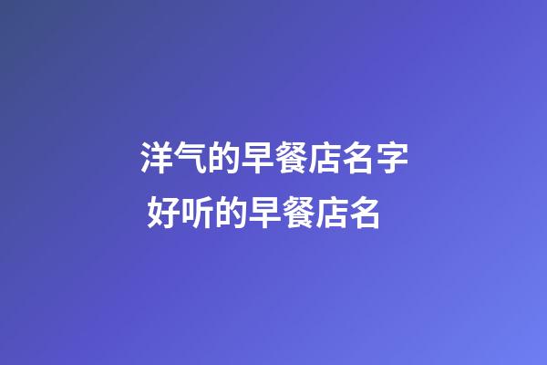 洋气的早餐店名字 好听的早餐店名-第1张-店铺起名-玄机派